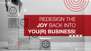 Redesign the Joy Back into you(r) Business!